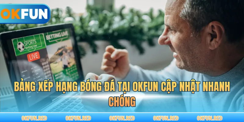 Bảng xếp hạng bóng đá tại OKFUN cập nhật nhanh chóng