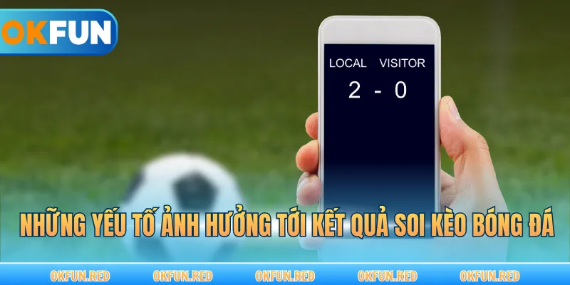 Những yếu tố ảnh hưởng tới kết quả soi kèo bóng đá